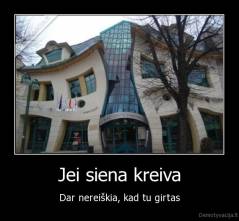 Jei siena kreiva - Dar nereiškia, kad tu girtas