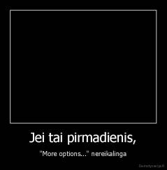 Jei tai pirmadienis, - "More options..." nereikalinga