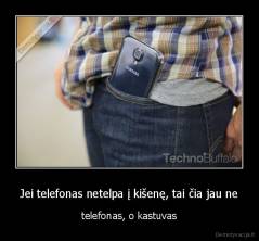 Jei telefonas netelpa į kišenę, tai čia jau ne - telefonas, o kastuvas