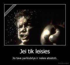 Jei tik leisies - Jis tave parklubdys ir neleis atsistoti.