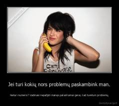 Jei turi kokių nors problemų paskambink man. - Neturi numerio? Vadinasi nepažįsti manęs pakankamai gerai, kad turėtum problemų