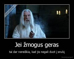 Jei žmogus geras - tai dar nereiškia, kad jis negali duot į snukį