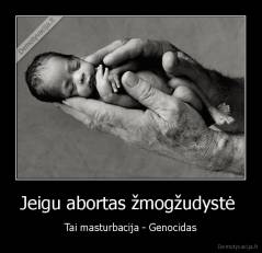 Jeigu abortas žmogžudystė  - Tai masturbacija - Genocidas