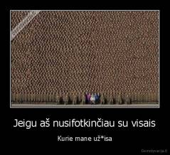 Jeigu aš nusifotkinčiau su visais - Kurie mane už*isa