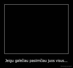 Jeigu galėčiau pasiimčiau juos visus... - 