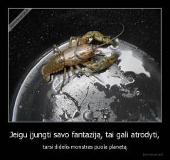 Jeigu įjungti savo fantaziją, tai gali atrodyti, - tarsi didelis monstras puola planetą