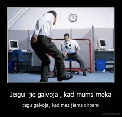 Jeigu  jie galvoja , kad mums moka - tegu galvoja, kad mes jiems dirbam