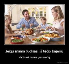 Jeigu mama juokiasi iš tėčio bajerių - Vadinasi namie yra svečių