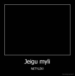 Jeigu myli - NETYLĖK!