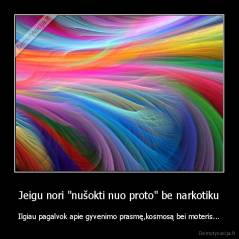 Jeigu nori "nušokti nuo proto" be narkotiku - Ilgiau pagalvok apie gyvenimo prasmę,kosmosą bei moteris...