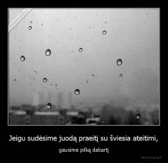 Jeigu sudėsime juodą praeitį su šviesia ateitimi, - gausime pilką dabartį