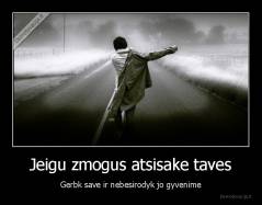 Jeigu zmogus atsisake taves - Gerbk save ir nebesirodyk jo gyvenime