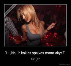 Ji: „Na, ir kokios spalvos mano akys?“ - Jis: „C“