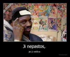 Ji nepastos,  - jei ji netikra 