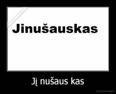 Jį nušaus kas - 