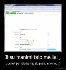 Ji su manimi taip meiliai , - o as net per kaledas negaliu pabuti malonus :(