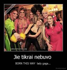 Jie tikrai nebuvo  - BORN THIS WAY  lady gaga... 