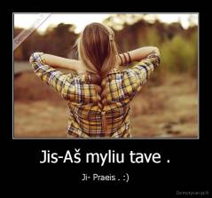 Jis-Aš myliu tave . - Ji- Praeis . :)