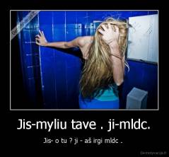 Jis-myliu tave . ji-mldc. - Jis- o tu ? ji - aš irgi mldc . 