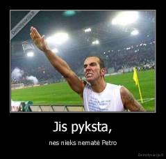 Jis pyksta, - nes nieks nematė Petro