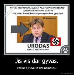 Jis vis dar gyvas. - Vadinasi,rusai to dar nematė...