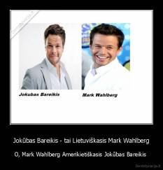 Jokūbas Bareikis - tai Lietuviškasis Mark Wahlberg - O, Mark Wahlberg Amerikietiškasis Jokūbas Bareikis 