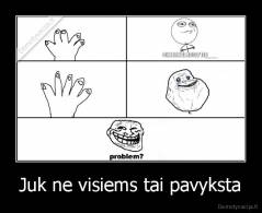 Juk ne visiems tai pavyksta - 