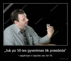 „Juk po 50-ies gyvenimas tik prasideda“ - – pagalvojau ir įsipyliau sau dar 50.