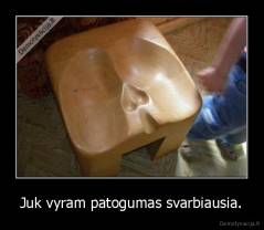 Juk vyram patogumas svarbiausia. - 