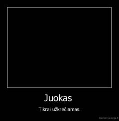 Juokas  - Tikrai užkrėčiamas.