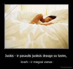 Juokis - ir pasaulis juoksis drauge su tavim,  - knark - ir miegosi vienas