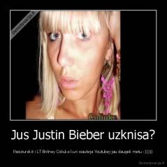 Jus Justin Bieber uzknisa? - Pasiziurekit i LT Britney Coliuke kuri siauteja Youtubej jau daugeli metu :)))))