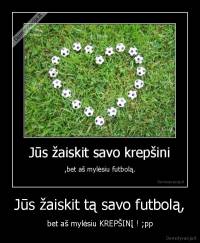 Jūs žaiskit tą savo futbolą, - bet aš mylėsiu KREPŠINĮ ! ;pp