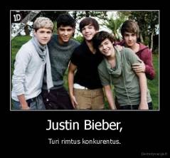 Justin Bieber, - Turi rimtus konkurentus.