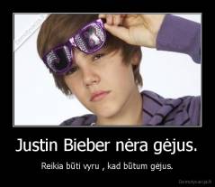 Justin Bieber nėra gėjus. - Reikia būti vyru , kad būtum gėjus.