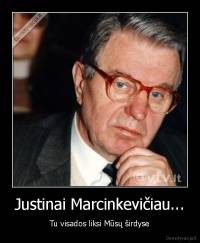 Justinai Marcinkevičiau... - Tu visados liksi Mūsų širdyse