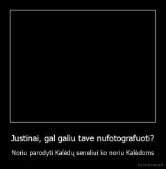 Justinai, gal galiu tave nufotografuoti? - Noriu parodyti Kalėdų seneliui ko noriu Kalėdoms