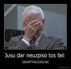 Jusu dar neuzpiso tos fail  - DEOMTYVACIJOS NX