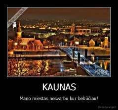 KAUNAS - Mano miestas nesvarbu kur bebūčiau!