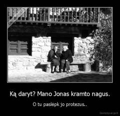 Ką daryt? Mano Jonas kramto nagus. - O tu paslėpk jo protezus..