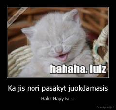 Ka jis nori pasakyt juokdamasis - Haha Hapy Fail..