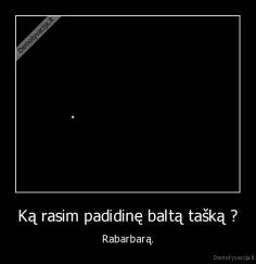 Ką rasim padidinę baltą tašką ? - Rabarbarą.