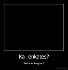 Ka renkates? - Kaina ar kokybe ?