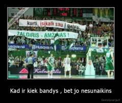 Kad ir kiek bandys , bet jo nesunaikins - 