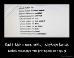 Kad ir kiek mums reiktų mokykloje kentėt - Niekas nepadarys mus protingesniais negu ji