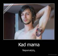 Kad mama - Nepamatytų.