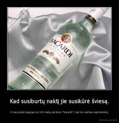 Kad susiburtų naktį jie susikūrė šviesą. - O mes prieš daugiau nei 100 metų sukūrėm "Bacardi", kad tos nakties neprisimintų