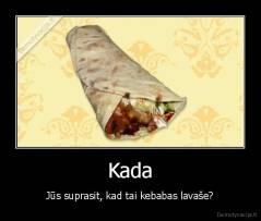 Kada - Jūs suprasit, kad tai kebabas lavaše?