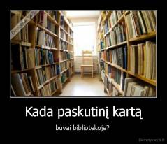 Kada paskutinį kartą - buvai bibliotekoje? 