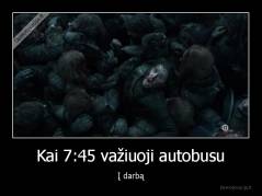 Kai 7:45 važiuoji autobusu - Į darbą